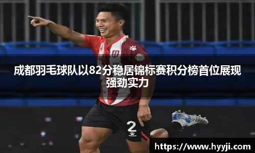 成都羽毛球队以82分稳居锦标赛积分榜首位展现强劲实力