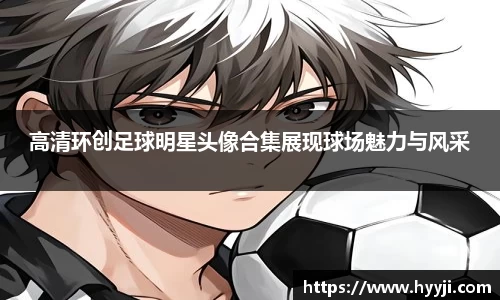 高清环创足球明星头像合集展现球场魅力与风采